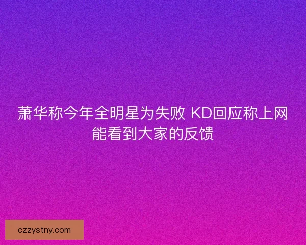 萧华称今年全明星为失败 KD回应称上网能看到大家的反馈