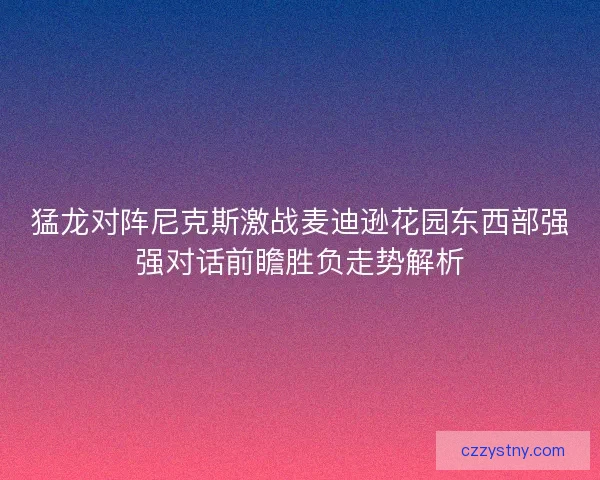 猛龙对阵尼克斯激战麦迪逊花园东西部强强对话前瞻胜负走势解析
