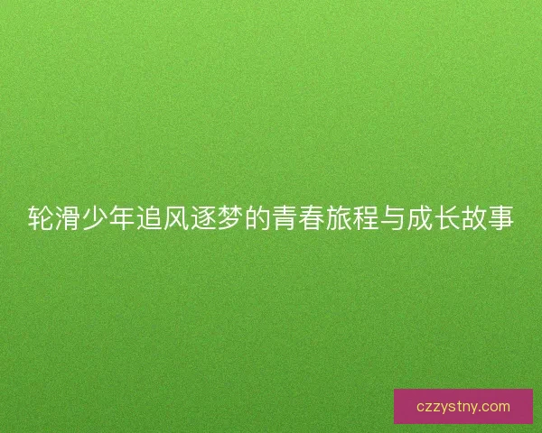 轮滑少年追风逐梦的青春旅程与成长故事